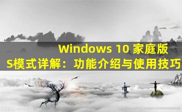 Windows 10 家庭版S模式详解：功能介绍与使用技巧